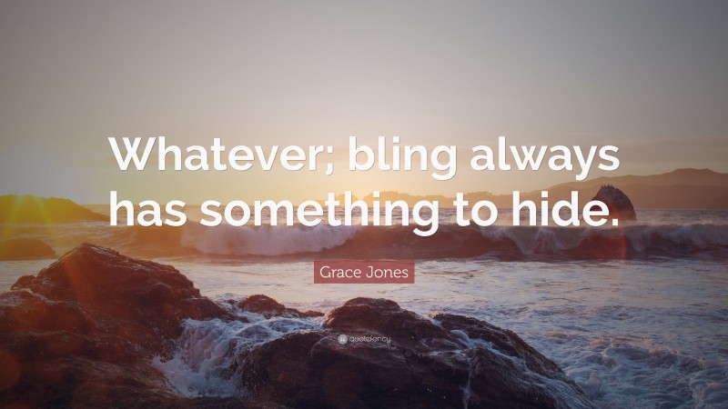 Grace Jones Quote: “Whatever; bling always has something to hide.”