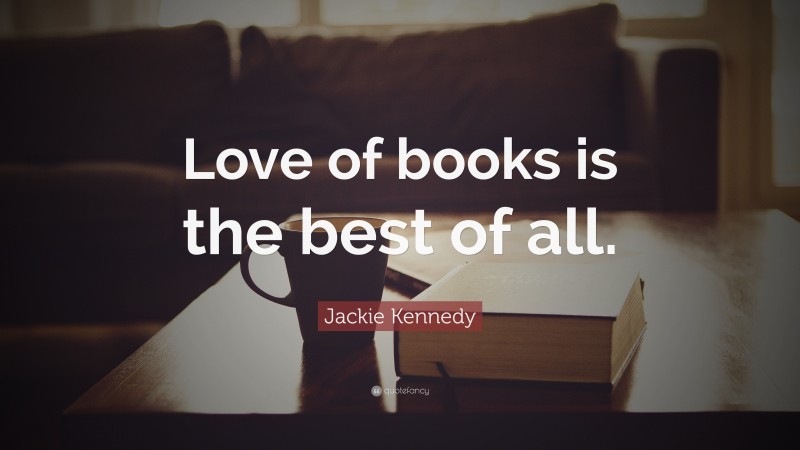 Jackie Kennedy Quote: “Love of books is the best of all.”