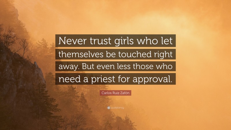 Carlos Ruiz Zafón Quote: “Never trust girls who let themselves be touched right away. But even less those who need a priest for approval.”