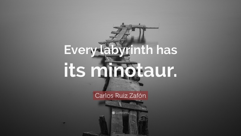 Carlos Ruiz Zafón Quote: “Every labyrinth has its minotaur.”