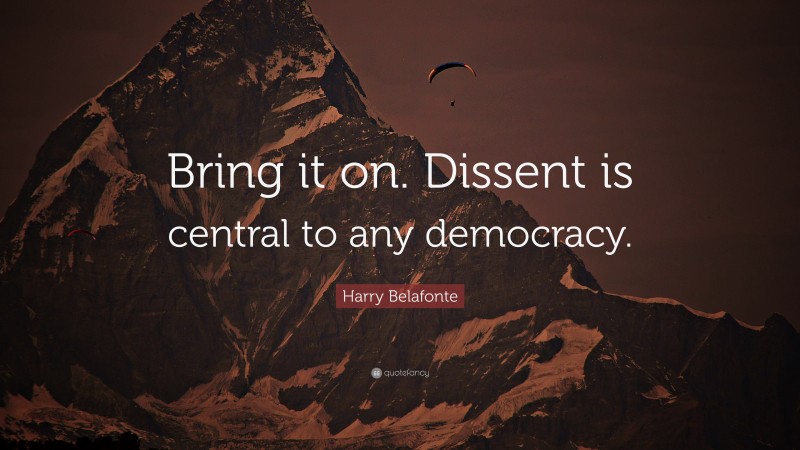 Harry Belafonte Quote: “Bring it on. Dissent is central to any democracy.”