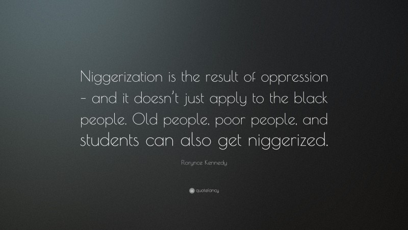 Florynce Kennedy Quote: “Niggerization is the result of oppression – and it doesn’t just apply to the black people. Old people, poor people, and students can also get niggerized.”