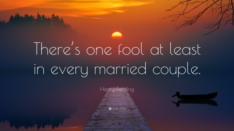 Henry Fielding Quote: “There’s one fool at least in every married couple.”
