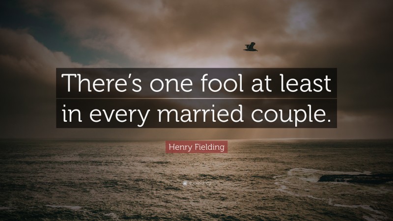 Henry Fielding Quote: “There’s one fool at least in every married couple.”