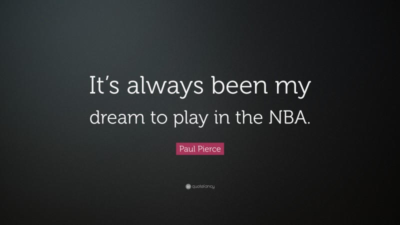 Paul Pierce Quote: “It’s always been my dream to play in the NBA.”