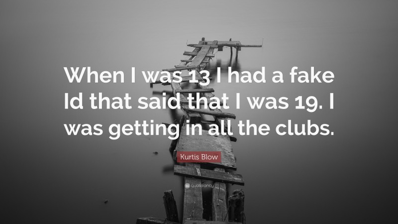 Kurtis Blow Quote: “When I was 13 I had a fake Id that said that I was 19. I was getting in all the clubs.”