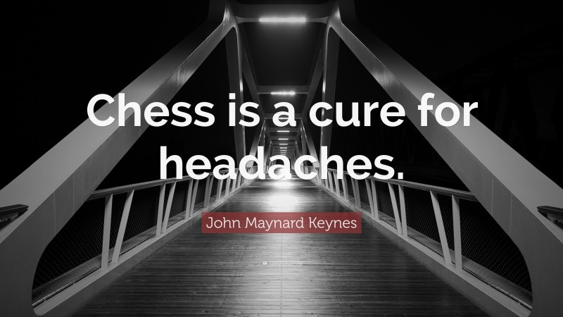John Maynard Keynes Quote: “Chess is a cure for headaches.”