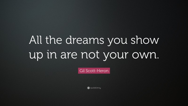 Gil Scott-Heron Quote: “All the dreams you show up in are not your own.”