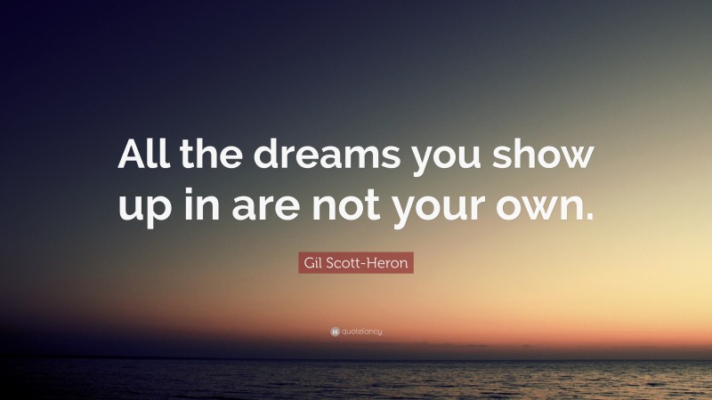 Gil Scott-Heron Quote: “All the dreams you show up in are not your own.”