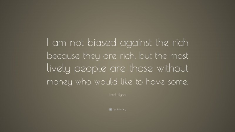 Errol Flynn Quote: “I am not biased against the rich because they are rich, but the most lively people are those without money who would like to have some.”