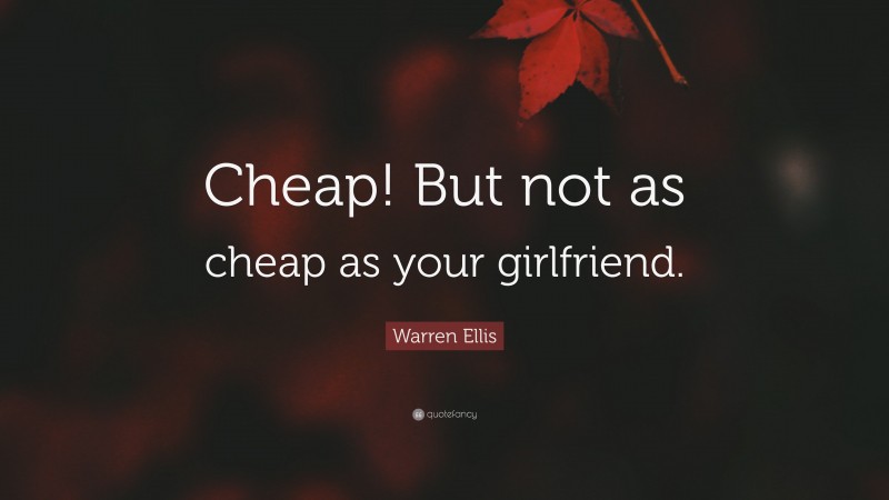 Warren Ellis Quote: “Cheap! But not as cheap as your girlfriend.”