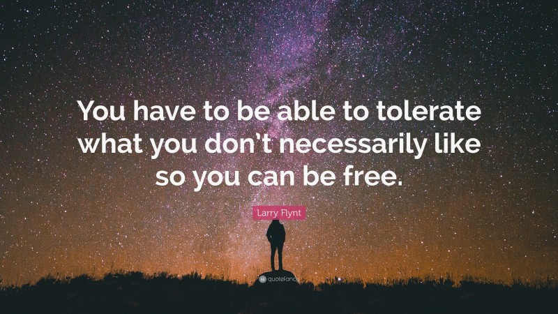 Larry Flynt Quote: “You have to be able to tolerate what you don’t necessarily like so you can be free.”