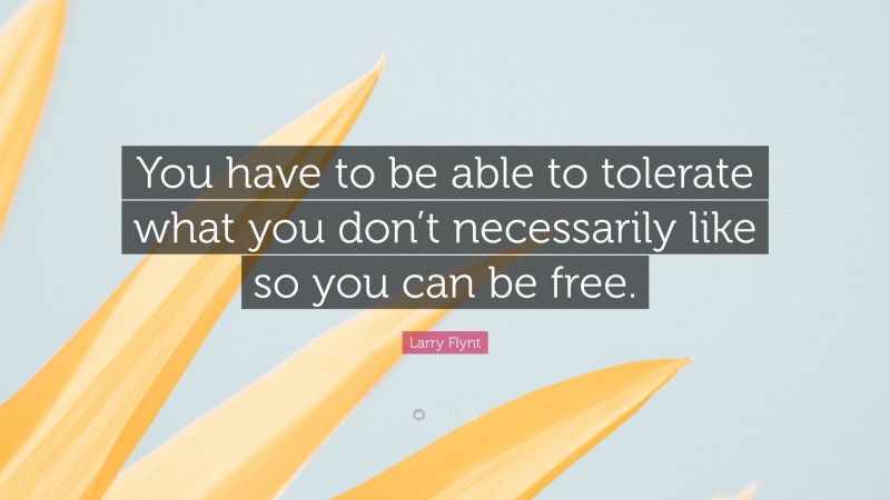 Larry Flynt Quote: “You have to be able to tolerate what you don’t necessarily like so you can be free.”