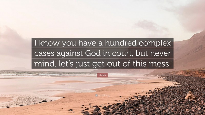 Hafez Quote: “I know you have a hundred complex cases against God in court, but never mind, let’s just get out of this mess.”
