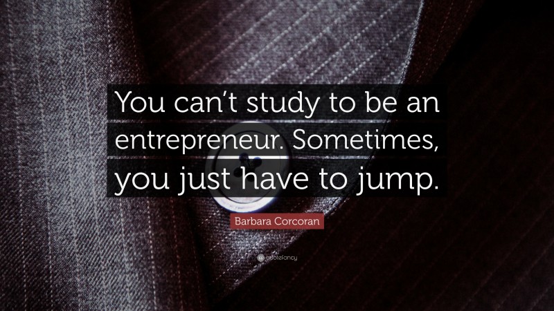 Barbara Corcoran Quote: “You can’t study to be an entrepreneur. Sometimes, you just have to jump.”