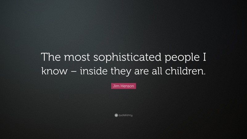Jim Henson Quote: “The most sophisticated people I know – inside they are all children.”