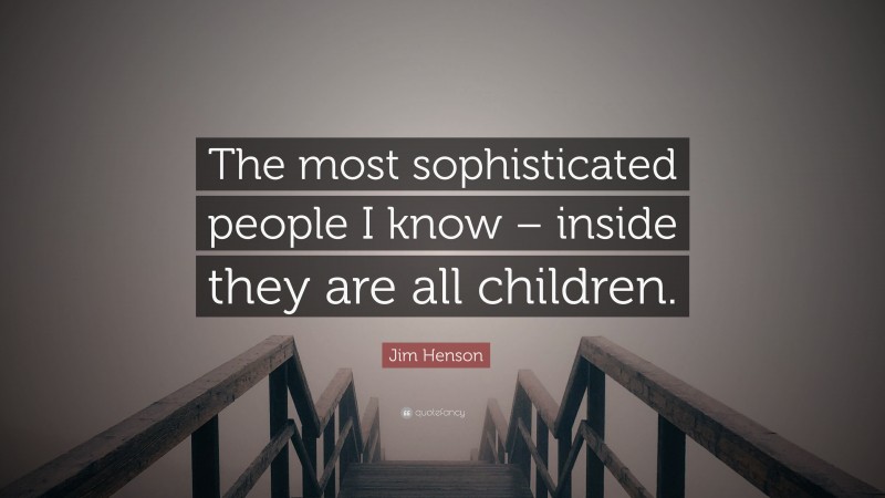 Jim Henson Quote: “The most sophisticated people I know – inside they are all children.”