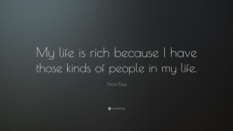Alicia Keys Quote: “My life is rich because I have those kinds of people in my life.”