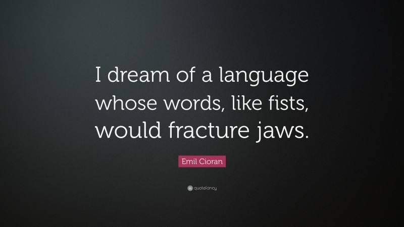 Emil Cioran Quote: “I dream of a language whose words, like fists, would fracture jaws.”