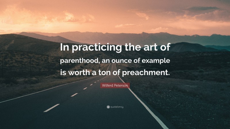 Wilferd Peterson Quote: “In practicing the art of parenthood, an ounce of example is worth a ton of preachment.”