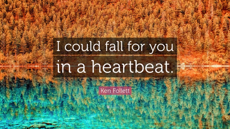 Ken Follett Quote: “I could fall for you in a heartbeat.”