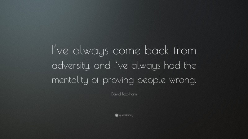 David Beckham Quote: “I’ve always come back from adversity, and I’ve always had the mentality of proving people wrong.”