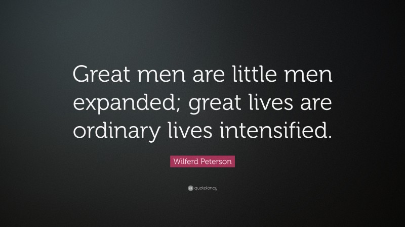 Wilferd Peterson Quote: “Great men are little men expanded; great lives are ordinary lives intensified.”