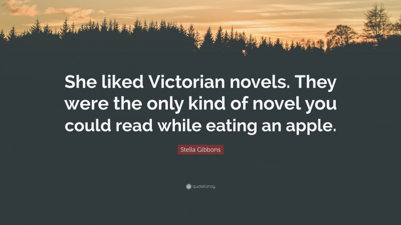 Stella Gibbons Quote: “She liked Victorian novels. They were the only kind of novel you could read while eating an apple.”