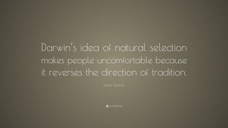 Daniel Dennett Quote: “Darwin’s idea of natural selection makes people uncomfortable because it reverses the direction of tradition.”