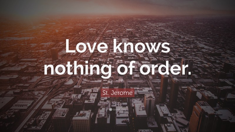 St. Jerome Quote: “Love knows nothing of order.”