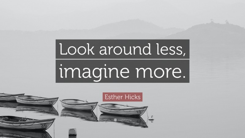 Esther Hicks Quote: “Look around less, imagine more.”