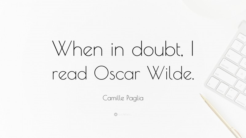 Camille Paglia Quote: “When in doubt, I read Oscar Wilde.”