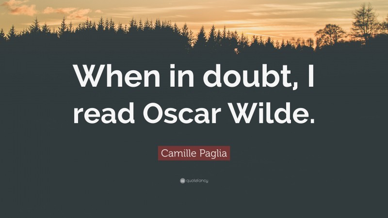 Camille Paglia Quote: “When in doubt, I read Oscar Wilde.”
