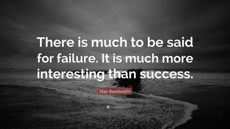 Max Beerbohm Quote: “There is much to be said for failure. It is much more interesting than success.”