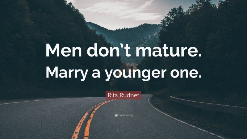 Rita Rudner Quote: “Men don’t mature. Marry a younger one.”
