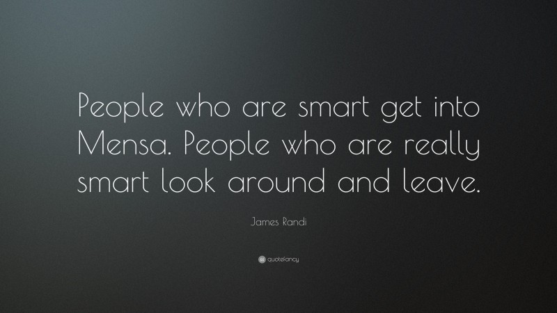 James Randi Quote: “People who are smart get into Mensa. People who are really smart look around and leave.”