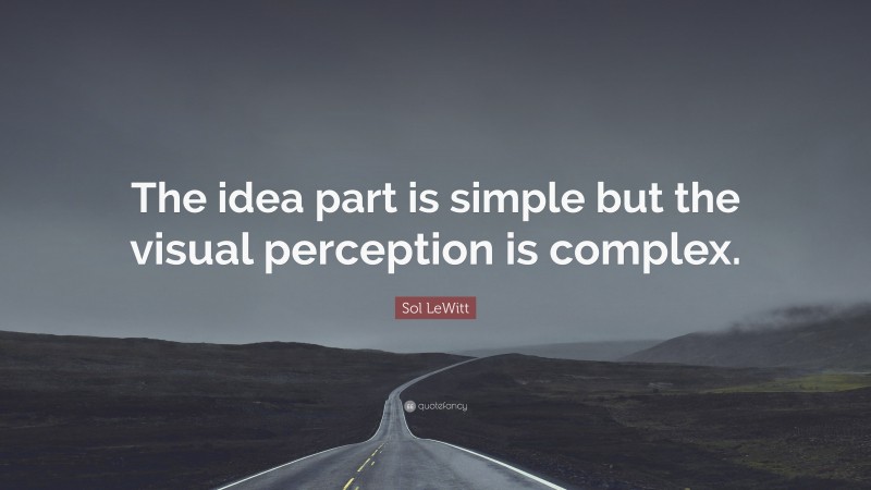 Sol LeWitt Quote: “The idea part is simple but the visual perception is complex.”