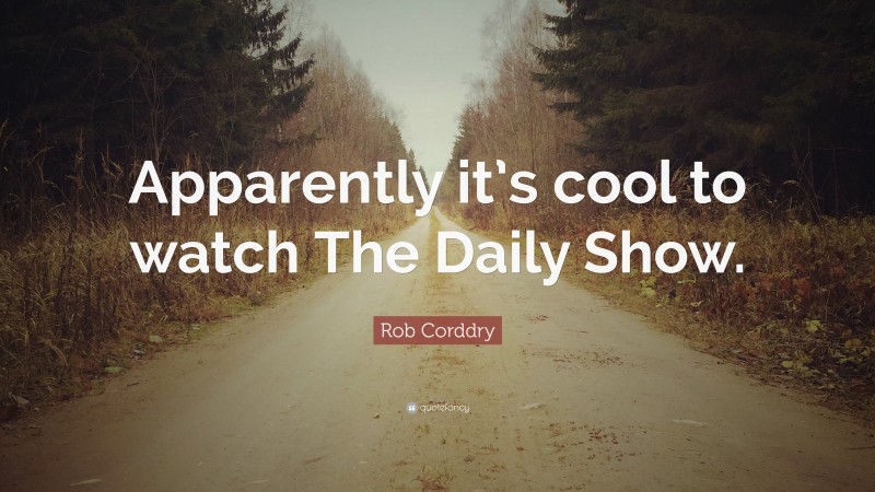 Rob Corddry Quote: “Apparently it’s cool to watch The Daily Show.”