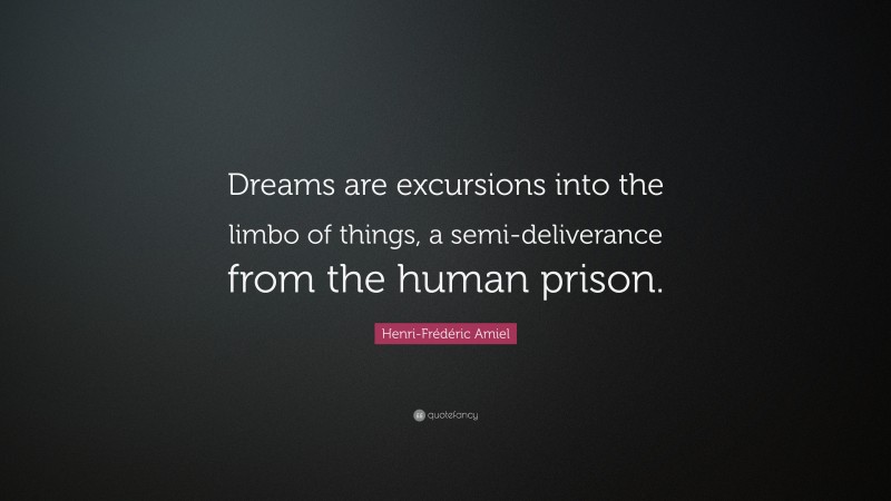 Henri-Frédéric Amiel Quote: “Dreams are excursions into the limbo of things, a semi-deliverance from the human prison.”