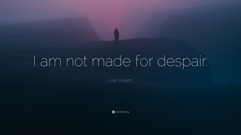 Lian Hearn Quote: “I am not made for despair.”