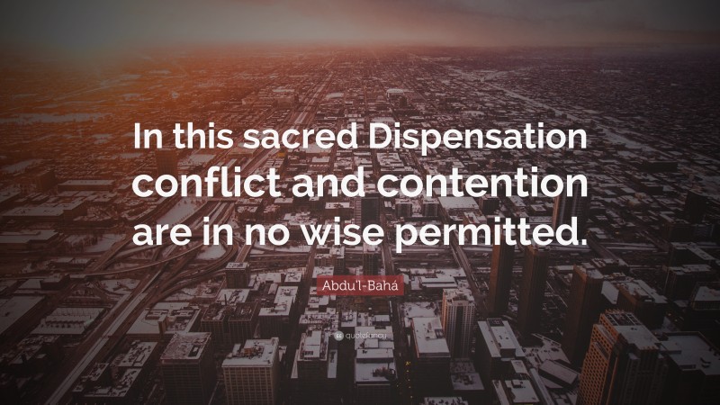 Abdu'l-Bahá Quote: “In this sacred Dispensation conflict and contention are in no wise permitted.”