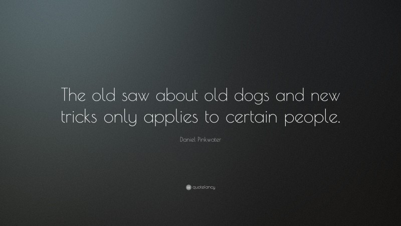 Daniel Pinkwater Quote: “The old saw about old dogs and new tricks only applies to certain people.”