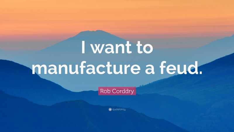 Rob Corddry Quote: “I want to manufacture a feud.”