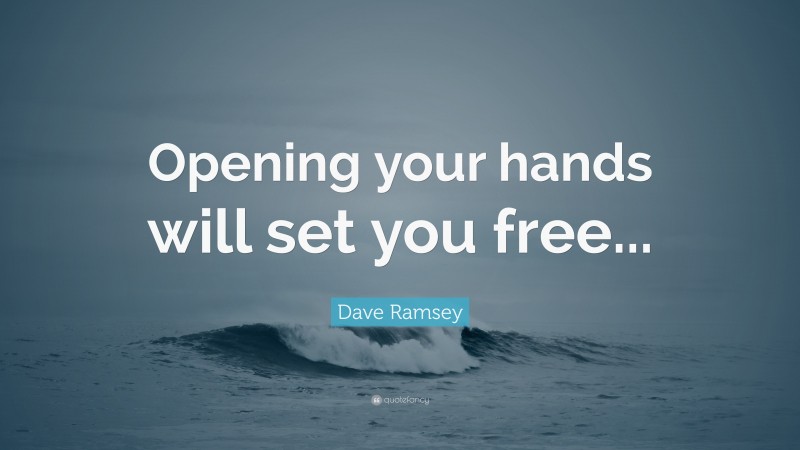 Dave Ramsey Quote: “Opening your hands will set you free...”