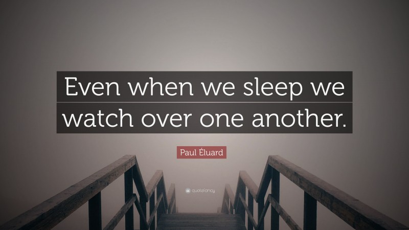 Paul Éluard Quote: “Even when we sleep we watch over one another.”