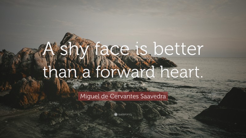 Miguel de Cervantes Saavedra Quote: “A shy face is better than a forward heart.”