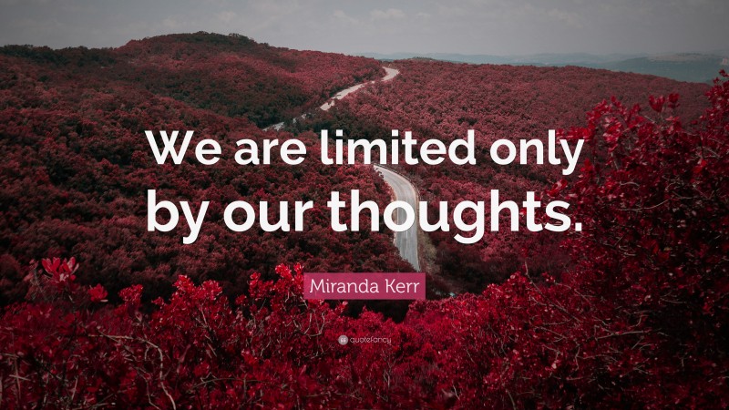 Miranda Kerr Quote: “We are limited only by our thoughts.”