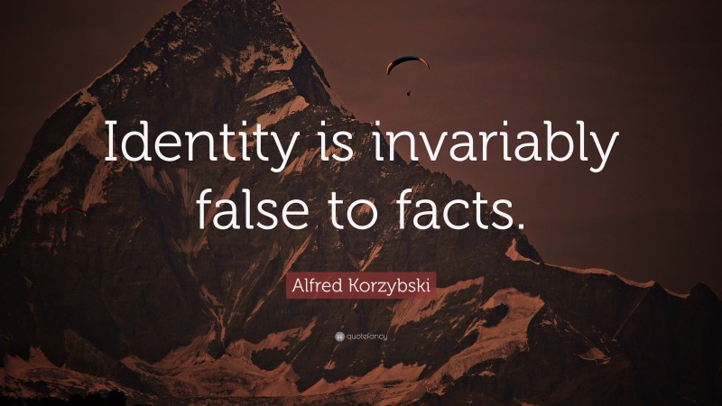 Alfred Korzybski Quote: “Identity is invariably false to facts.”