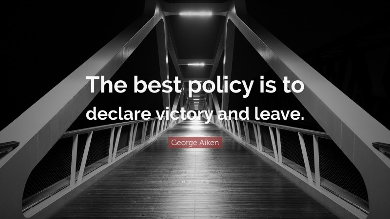 George Aiken Quote: “The best policy is to declare victory and leave.”