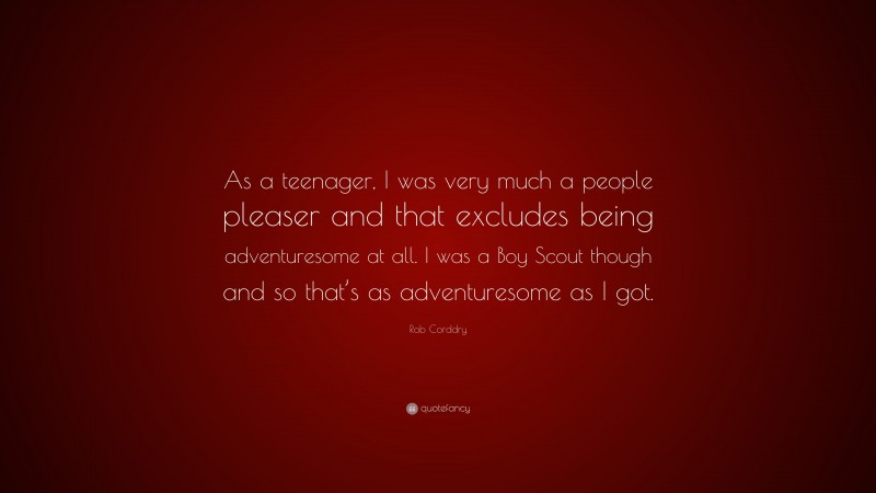 Rob Corddry Quote: “As a teenager, I was very much a people pleaser and that excludes being adventuresome at all. I was a Boy Scout though and so that’s as adventuresome as I got.”